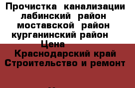 Прочистка  канализации лабинский  район, моставской  район, курганинский район  › Цена ­ 99 - Краснодарский край Строительство и ремонт » Услуги   